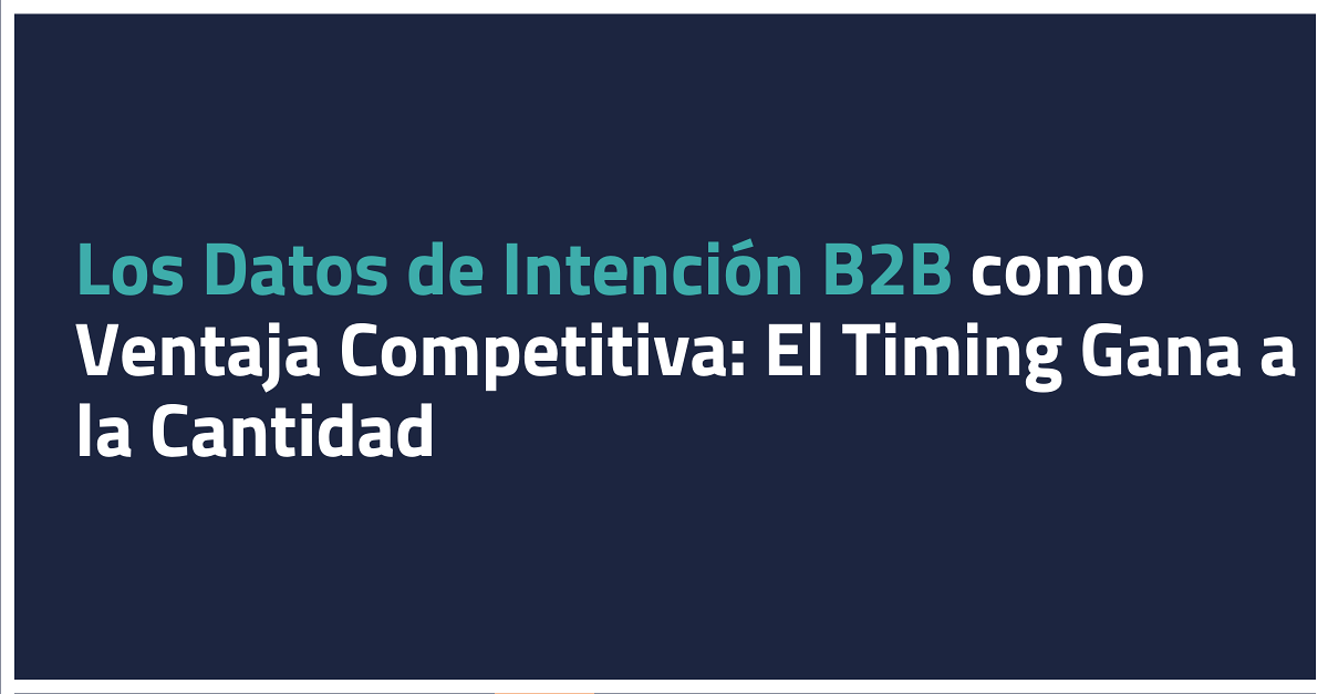 Los Datos de Intención B2B como Ventaja Competitiva: El Timing Gana a la Cantidad